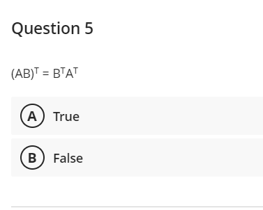 Question 5
(AB)T = BTAT
A True
B False
