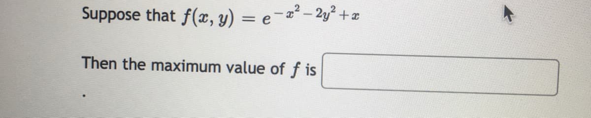 Suppose that f(x, y) = e-x²-2y² + x
Then the maximum value of f is