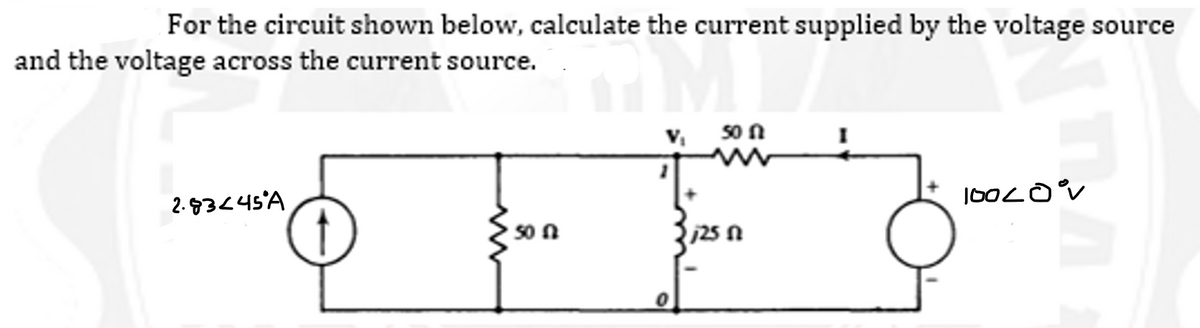 For the circuit shown below, calculate the current supplied by the voltage source
and the voltage across the current source.
V₁ 50 n
2.83245 A
10020 °V
t
50f2
125 Ո