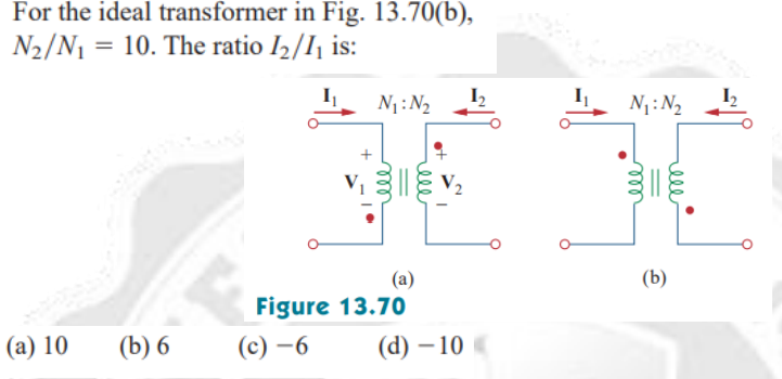 For the ideal
N₂/N₁ = 10. The ratio 1₂/1₁ is:
transformer in Fig. 13.70(b),
(a) 10
(b) 6
N₁: N₂
(a)
Figure 13.70
(c)-6
1₂
(d)-10€
N₁: N₂
ell
(b)