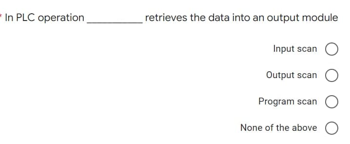 In PLC operation
retrieves the data into an output module
Input scan
Output scan
Program scan
None of the above