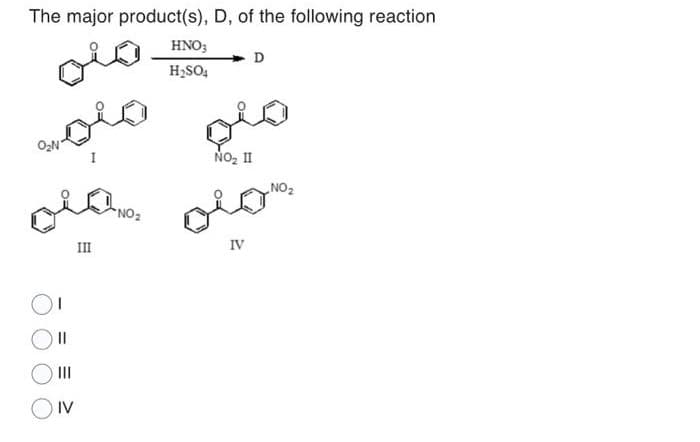 The major product(s), D, of the following reaction
HNO3
H₂SO4
vola
||
|||
IV
III
NO₂
NO₂ II
IV
D
NO ₂
