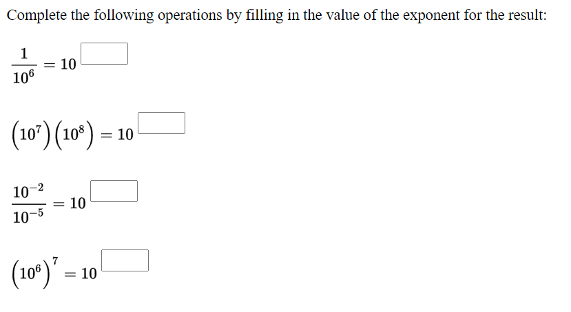 Complete the following operations by filling in the value of the exponent for the result:
1
= 10
106
(10°) (10*) -
10
10-2
10
10-5
(10°)" =
= 10
