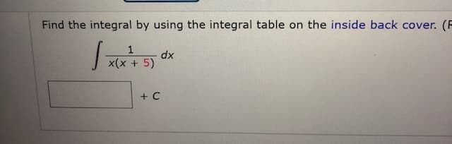 Find the integral by using the integral table on the inside bac
dx
x(x + 5)
+ C
