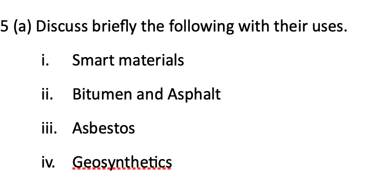 5 (a) Discuss briefly the following with their uses.
i. Smart materials
ii. Bitumen and Asphalt
iii. Asbestos
iv. Geosynthetics
