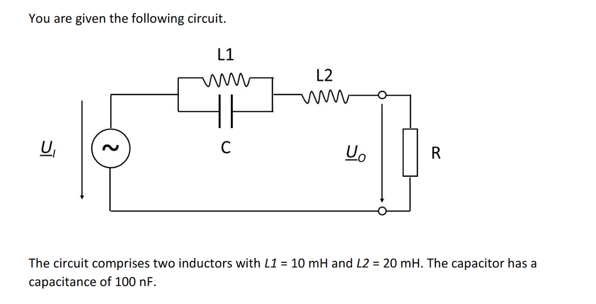 You are given the following circuit.
ग
U₁
ર
L1
HE
C
L2
wwww
Yo
R
The circuit comprises two inductors with L1 = 10 mH and L2 = 20 mH. The capacitor has a
capacitance of 100 nF.