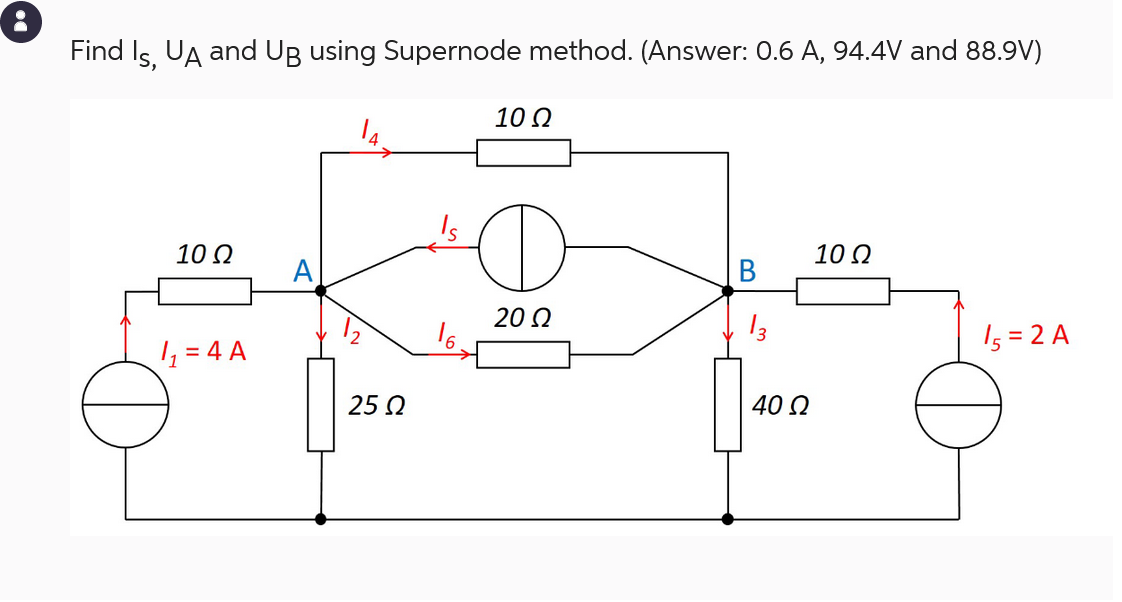 8
Find Is, UA and UB using Supernode method. (Answer: 0.6 A, 94.4V and 88.9V)
10 Ω
|1=4 A
A
25 Ω
Is
10 Ω
20 Ω
B
13
40 Ω
10 Ω
I, = 2 A