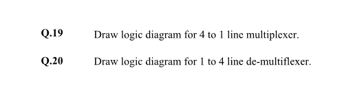Q.19
Draw logic diagram for 4 to 1 line multiplexer.
Q.20
Draw logic diagram for 1 to 4 line de-multiflexer.
