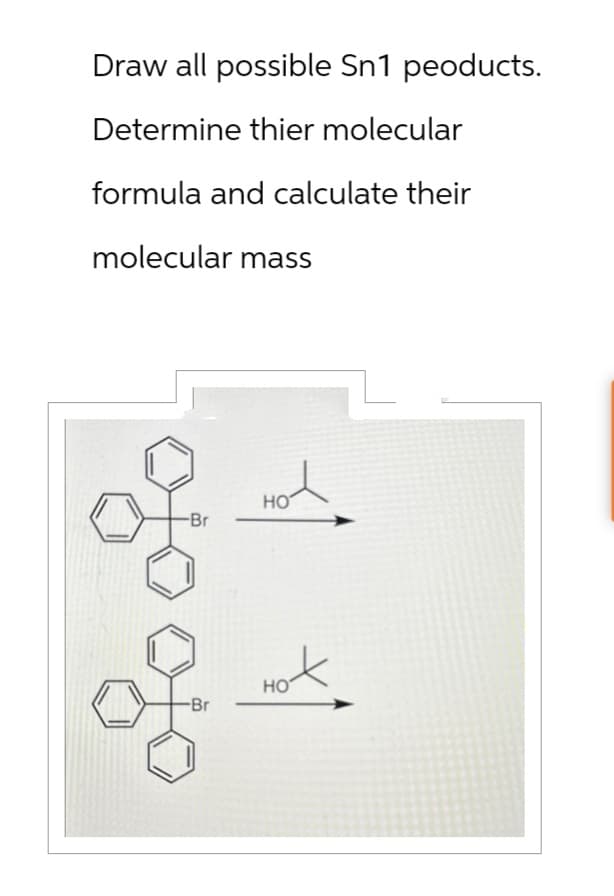 Draw all possible Sn1 peoducts.
Determine thier molecular
formula and calculate their
molecular mass
-Br
HO
-Br
HO