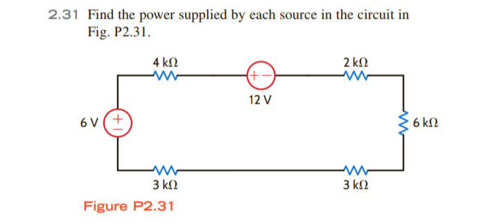 2.31 Find the power supplied by each source in the circuit in
Fig. P2.31.
4 k2
2 kN
(+-)
12 V
6 V(+
6 kN
3 kN
3 kN
Figure P2.31
