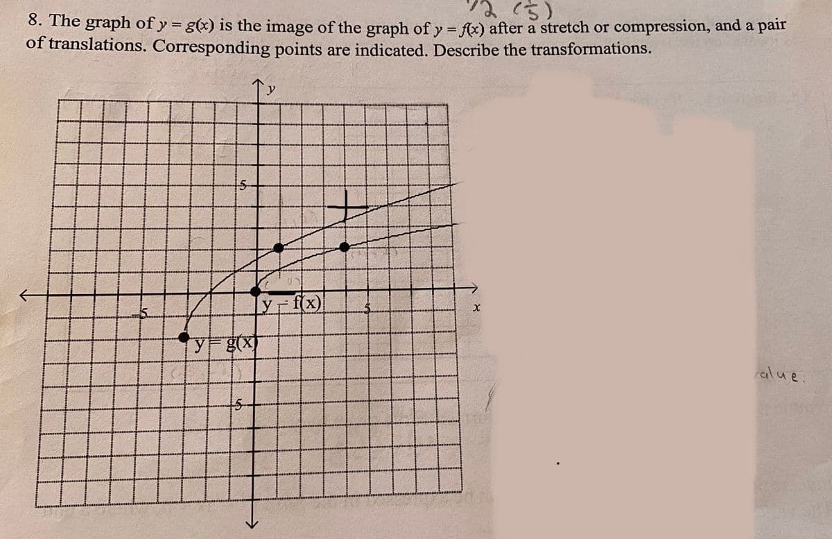 (5)
8. The graph of y = g(x) is the image of the graph of y = f(x) after a stretch or compression, and a pair
of translations. Corresponding points are indicated. Describe the transformations.
H
55.
y g(x)
5
y
0
y = f(x)
X
alue.