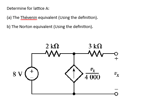Determine for lattice A:
(a) The Thévenin equivalent (Using the definition).
b) The Norton equivalent (Using the definition).
8 V
+
2 ΚΩ
M
D
3 ΚΩ
M
vx
4 000
Vx
