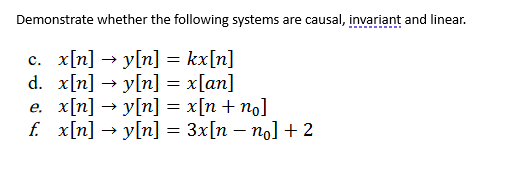 Demonstrate whether the following systems are causal, invariant and linear.
c. x[n] →y[n] = kx[n]
d. x[n] →y[n] = x[an]
e. x[n] →y[n] = x[n+ no]
f. x[n] →y[n] = 3x[n − no] + 2