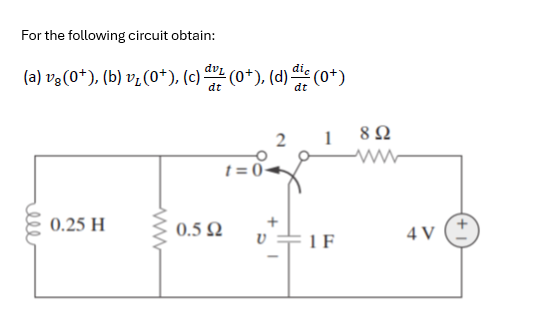 For the following circuit obtain:
(a) vg (0†), (b) v₂ (0+), (c) du ² (0+), (d) die (0+)
dt
dt
ell
0.25 H
0.592
t=0-
2
1
1 F
8 Ω
4 V