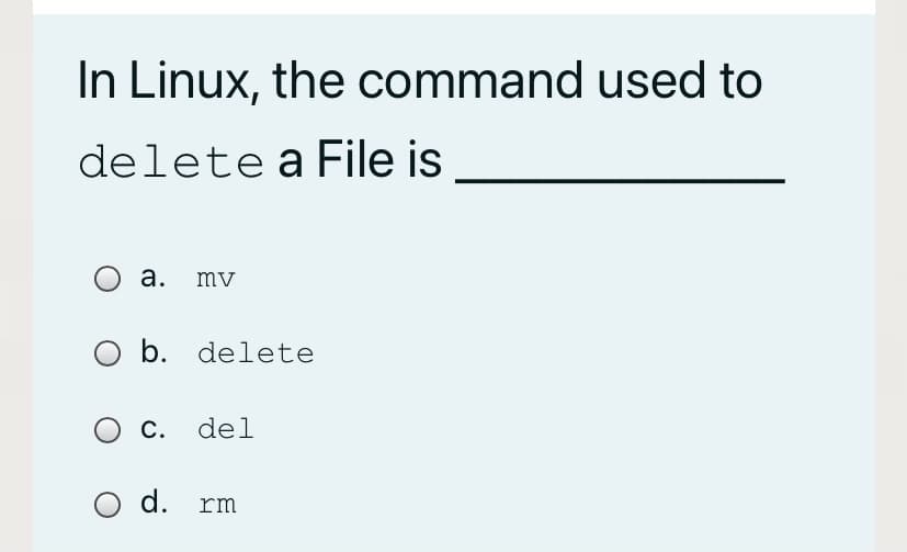 In Linux, the command used to
delete a File is
a.
mv
b. delete
c. del
O d.
rm

