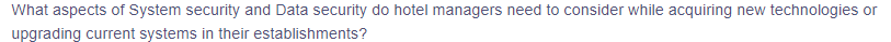 What aspects of System security and Data security do hotel managers need to consider while acquiring new technologies or
upgrading current systems in their establishments?