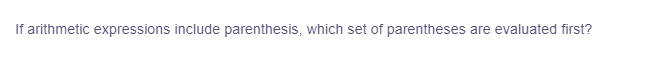 If arithmetic expressions include parenthesis, which set of parentheses are evaluated first?