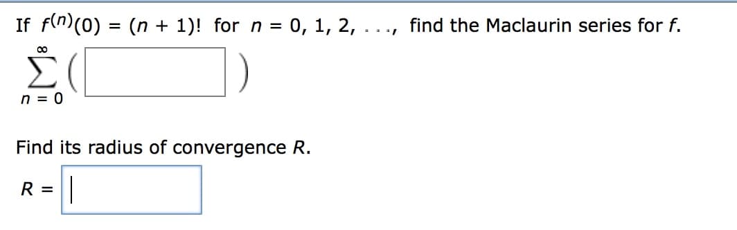 If f(n)(o) - (n 1)! for n-o, 1, 2, ..., find the Maclaurin series for f.
n0
Find its radius of convergence R.

