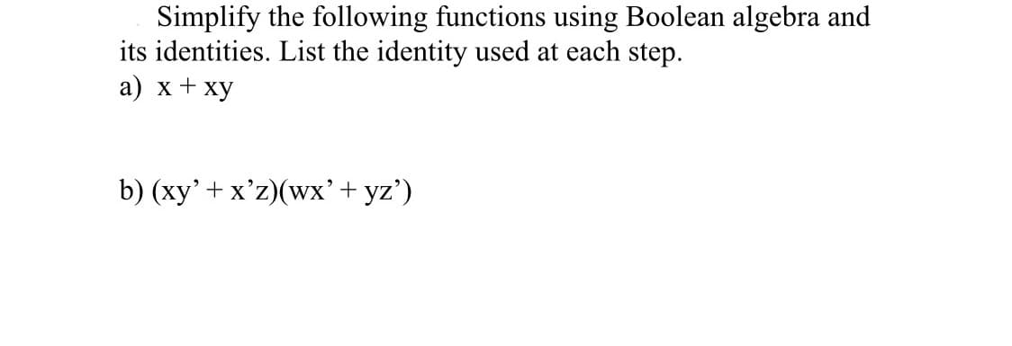 Simplify the following functions using Boolean algebra and
its identities. List the identity used at each step.
а) х+ху
b) (xy'+ x'z)(wx'+ yz')
