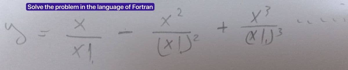 y
Solve the problem in the language of Fortran
X
X1.
2
X
(x15²
+
X³
(1) ³