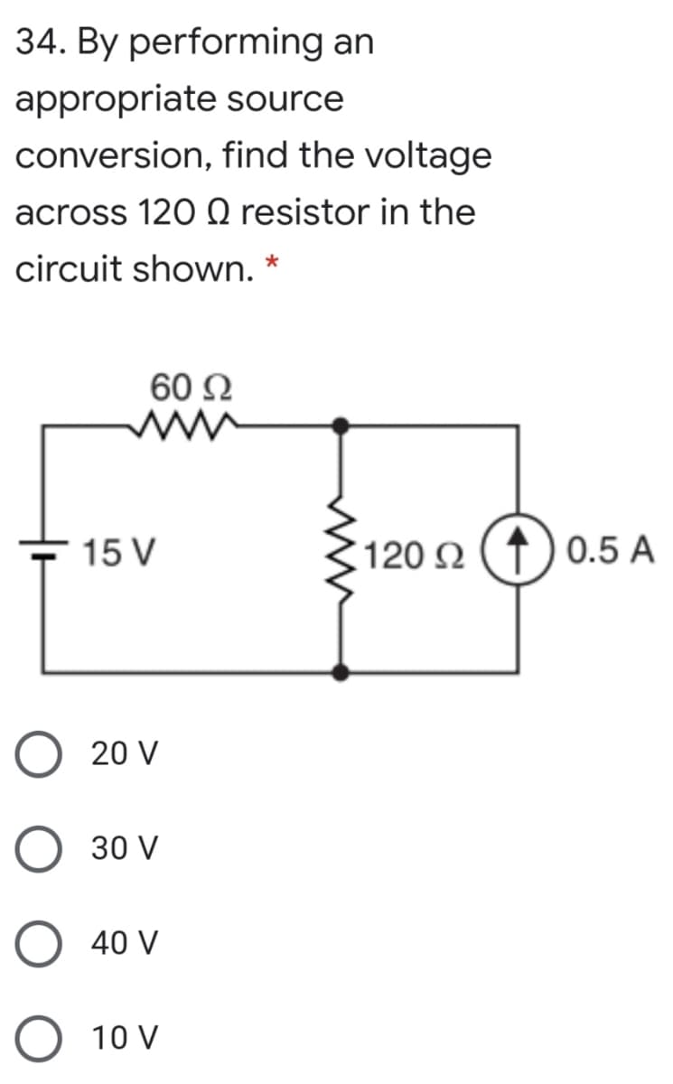 34. By performing an
appropriate source
conversion, find the voltage
across 120 Q resistor in the
circuit shown.
60 N
15 V
120 Q (↑ ) 0.5 A
20 V
30 V
O 40 V
10 V

