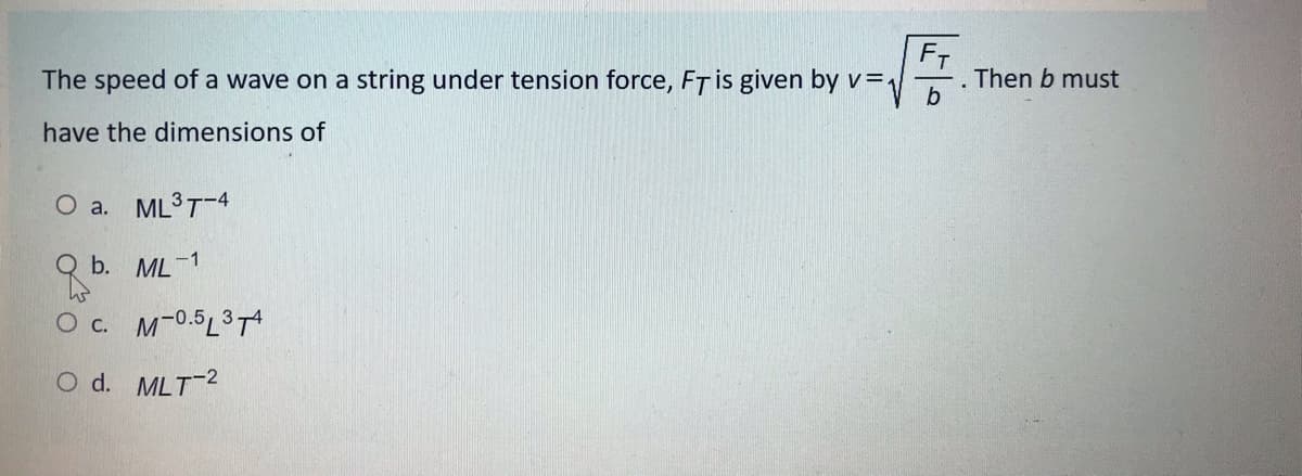 The speed of a wave on a string under tension force, FT is given by v=1
. Then b must
have the dimensions of
O a. ML3T-4
Q b. ML-1
O c. M-0.5L3T
O d. MLT2
