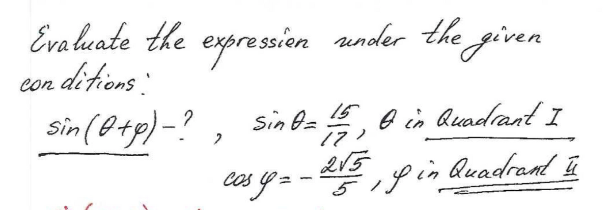 Evaluate the expression under the given
conditions:
sin (O+p)-?, sin 0= 1/5, 0 in Quadrant I
17
ū
By=
cos
1
215, & in Quadrant
-
