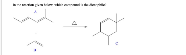 In the reaction given below, which compound is the dienophile?
B