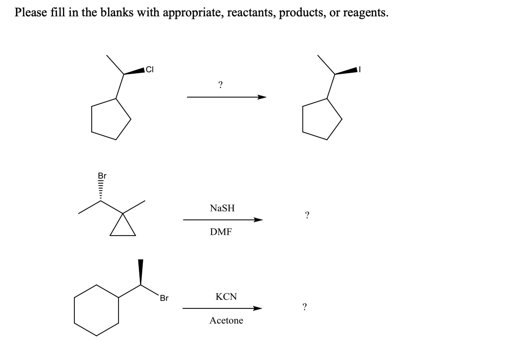 Please fill in the blanks with appropriate, reactants, products, or reagents.
CI
?
NaSH
?
DMF
Br
KCN
?
Acetone