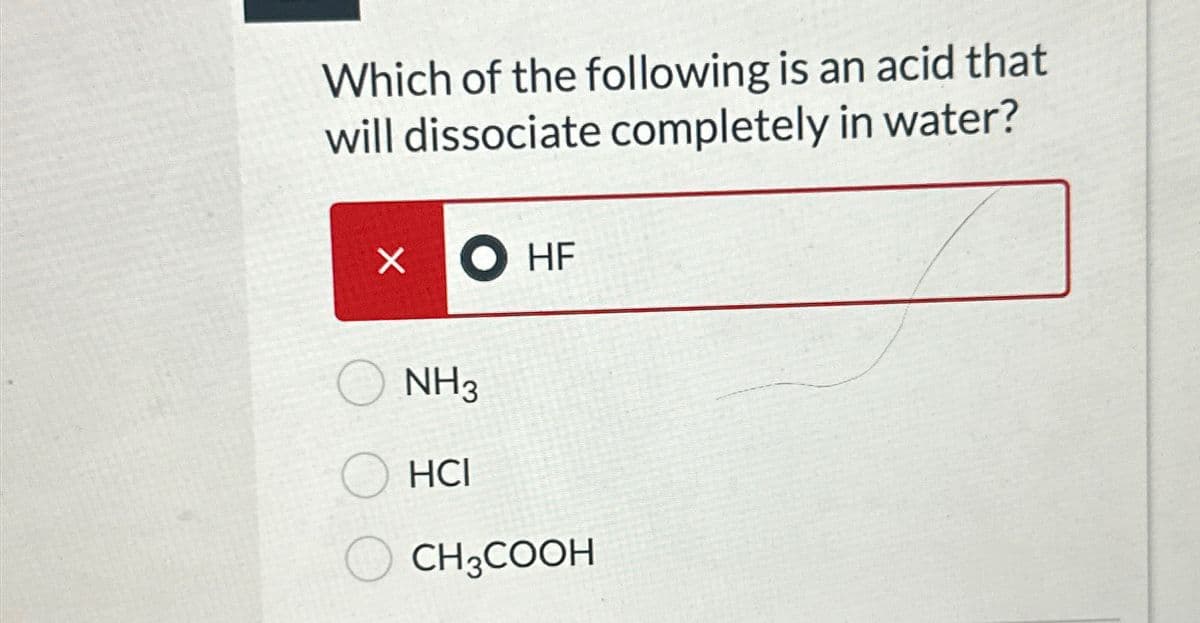 Which of the following is an acid that
will dissociate completely in water?
×
HF
NH3
HCI
CH3COOH