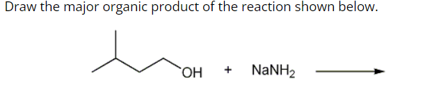 Draw the major organic product of the reaction shown below.
OH
NaNH2