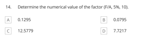 14. Determine the numerical value of the factor (F/A, 5%, 10).
A
0.1295
0.0795
12.5779
D
7.7217
B.
