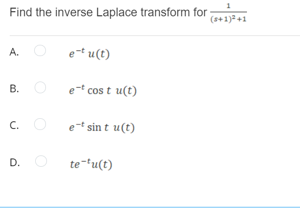 1
Find the inverse Laplace transform for
(s+1)2 +1
А.
e-t u(t)
e-t
cos t u(t)
С.
e-t sin t u(t)
D.
te-tu(t)
B.
