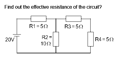 Find out the effective resistance of the circuit?
R1 = 52
R3 = 52
R2 =
20V
R4 = 5?
10?
