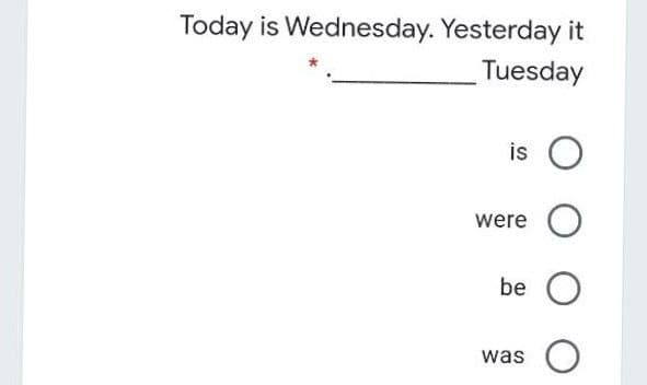 Today is Wednesday. Yesterday it
Tuesday
is
were
be
was
