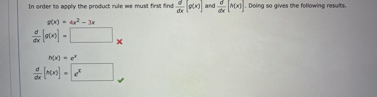 In order to apply the product rule we must first find
g(x) and
. Doing so gives the following results.
dx
dx
g(x) =
4x2 – 3x
dk 9) =
h(x) = ex
dx
