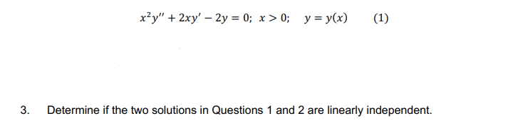x?y" + 2xy' – 2y = 0; x > 0; y = y(x)
(1)
3.
Determine if the two solutions in Questions 1 and 2 are linearly independent.
