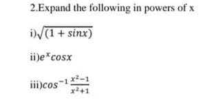 2.Expand the following in powers of x
i(1 + sinx)
ii)e*cosx
ii)cos-12-1
x2+1
