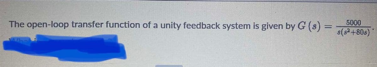 The open-loop transfer function of a unity feedback system is given by G (s)% =
5000
s(s+80s)
