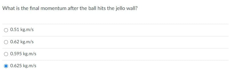 What is the final momentum after the ball hits the jello wall?
O 0.51 kg.m/s
O 0.62 kg.m/s
O 0.595 kg.m/s
0.625 kg.m/s
