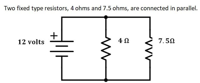 Two fixed type resistors, 4 ohms and 7.5 ohms, are connected in parallel.
+
12 volts
4 2
7.50
