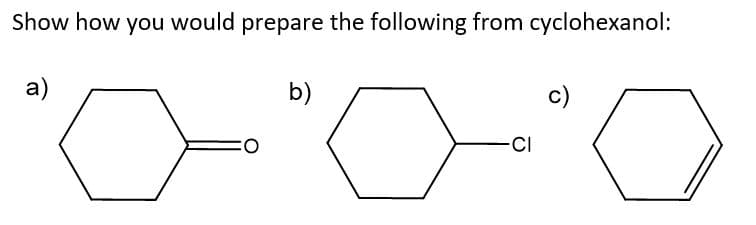 Show how you would prepare the following from cyclohexanol:
a)
b)
c)