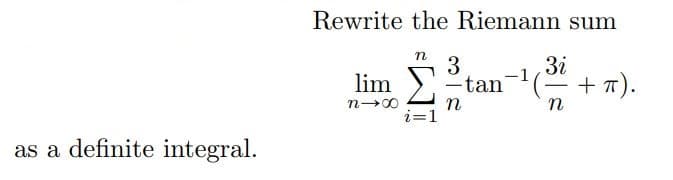 as a definite integral.
Rewrite the Riemann sum
n 3
lim
n-x
-tan-¹(
n
3i
n
+ π).