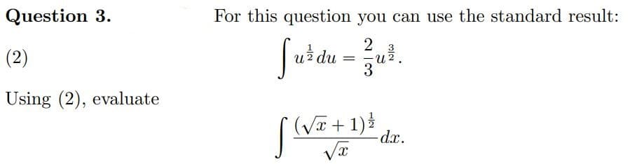 Question 3.
(2)
Using (2), evaluate
For this question you can use the standard result:
23
[uždu = ²/7u².
2
3
(√₂
(√x + 1) ³/
√x
[
-dx.