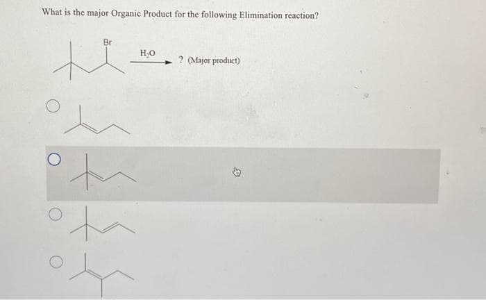 What is the major Organic Product for the following Elimination reaction?
Br
t
th
H₂O
? (Major product)