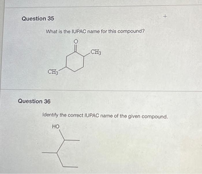 Question 35
What is the IUPAC name for this compound?
CH3
CH3
Question 36
Identify the correct IUPAC name of the given compound.
но

