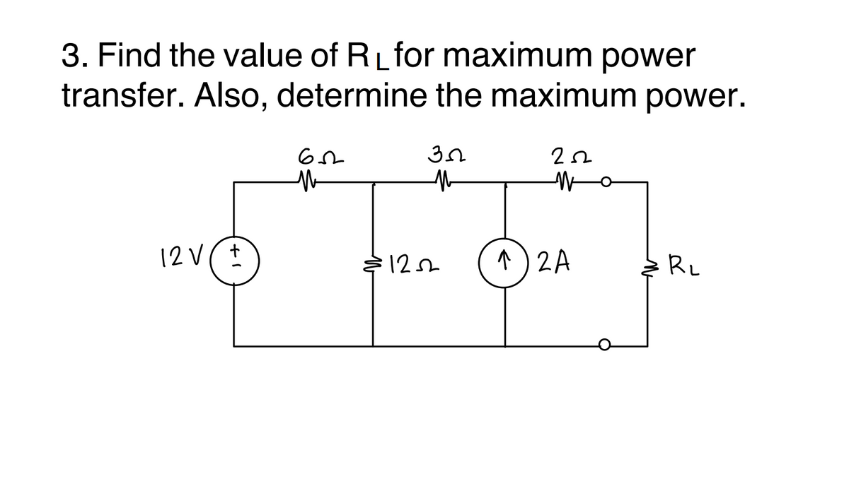 3. Find the value of R_ for maximum power
transfer. Also, determine the maximum power.
Wo
12 V(+
12sh
^) 2A
RL
