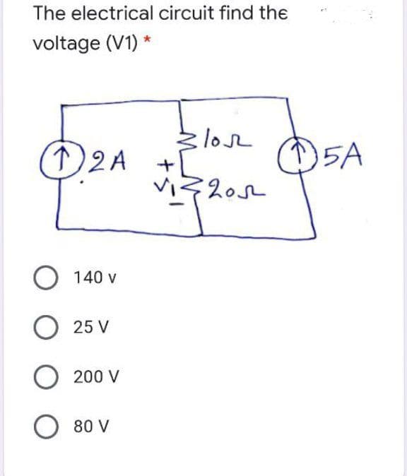 The electrical circuit find the
voltage (V1) *
:los2
O2A
5A
O 140 v
O 25 V
O 200 V
O 80 V
