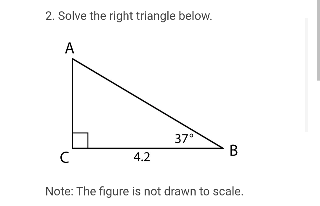 2. Solve the right triangle below.
A
с
4.2
37°
B
Note: The figure is not drawn to scale.