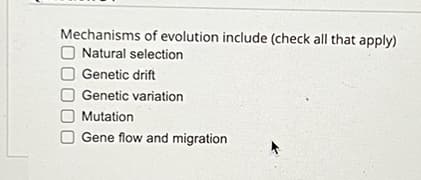 Mechanisms of evolution include (check all that apply)
Natural selection
Genetic drift
Genetic variation
Mutation
Gene flow and migration